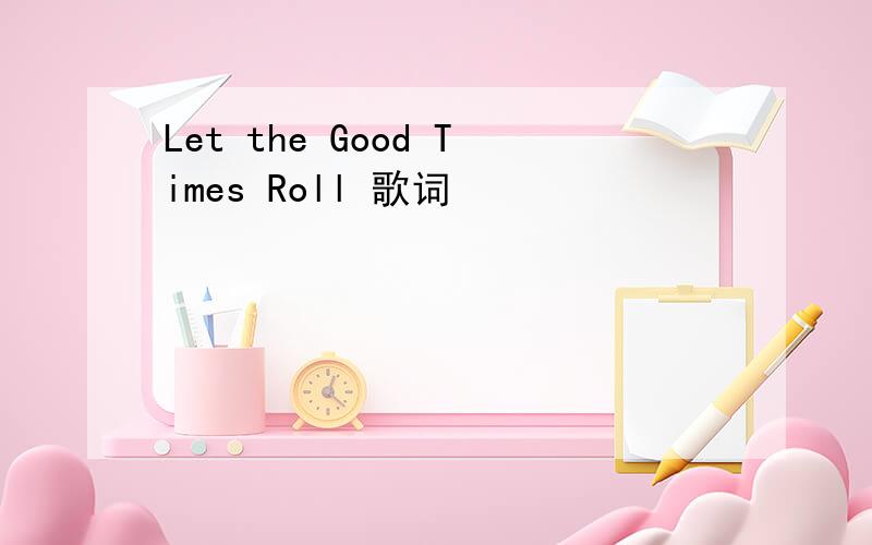 Let the Good Times Roll 歌词