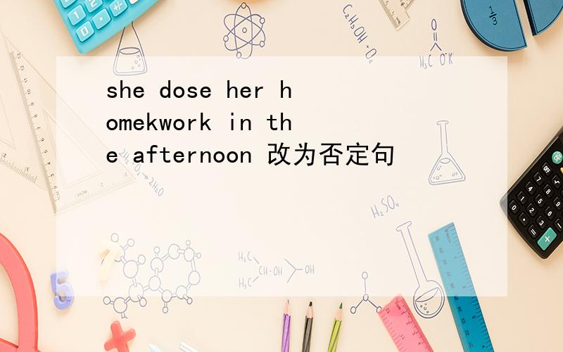 she dose her homekwork in the afternoon 改为否定句