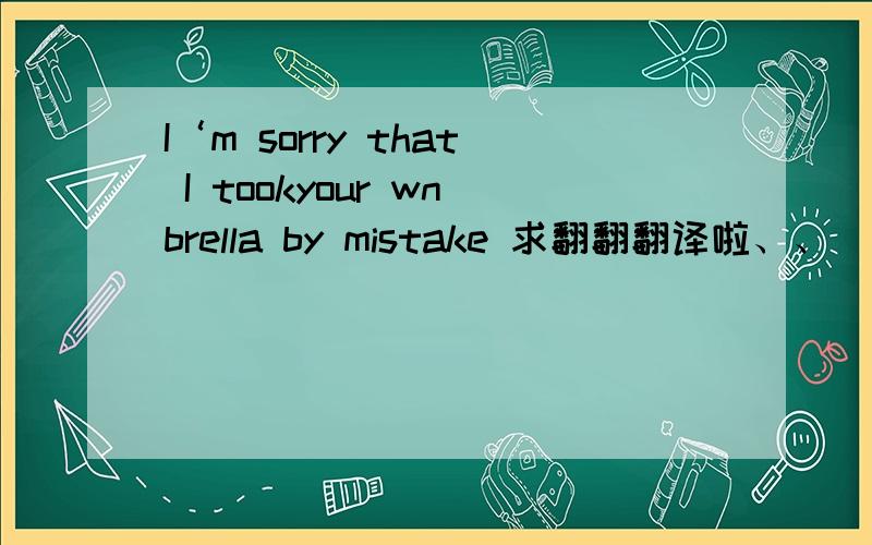 I‘m sorry that I tookyour wnbrella by mistake 求翻翻翻译啦、、