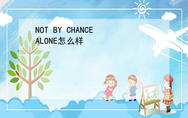 NOT BY CHANCE ALONE怎么样