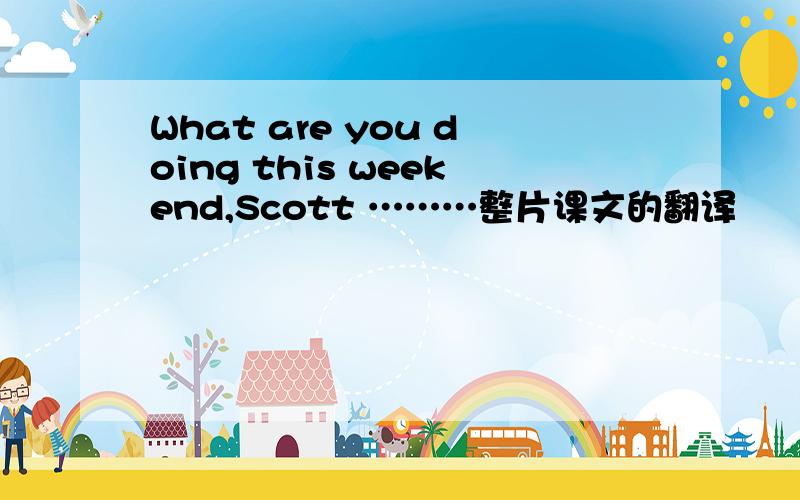 What are you doing this weekend,Scott ………整片课文的翻译