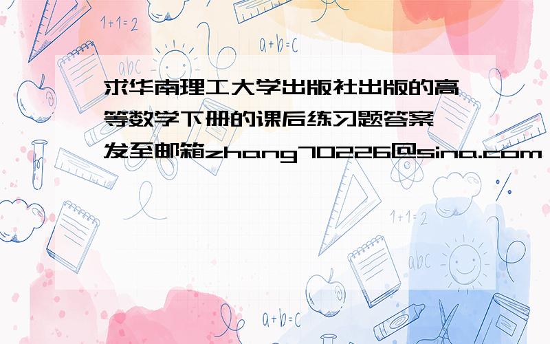 求华南理工大学出版社出版的高等数学下册的课后练习题答案 发至邮箱zhang70226@sina.com