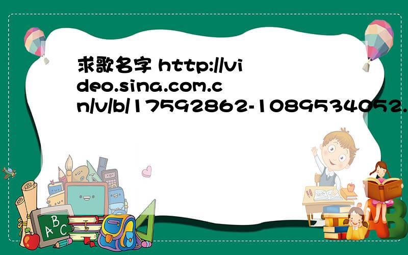 求歌名字 http://video.sina.com.cn/v/b/17592862-1089534052.html