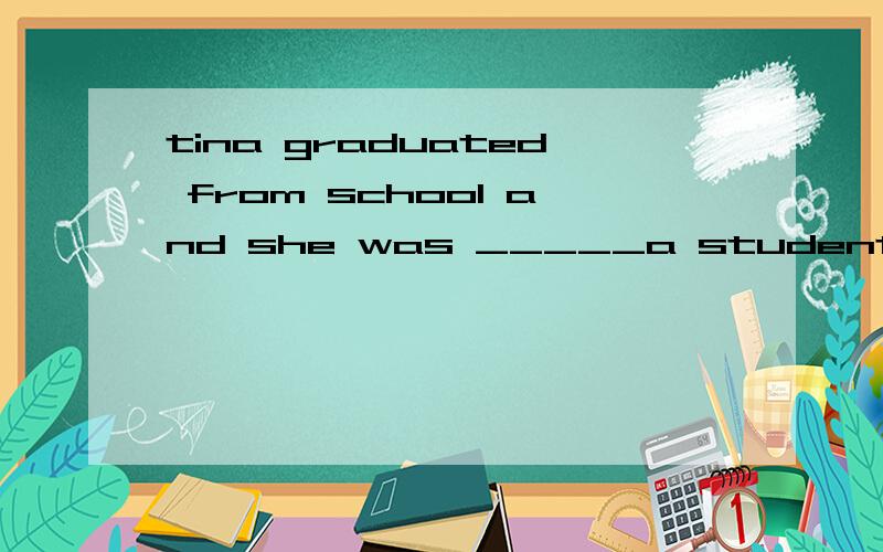 tina graduated from school and she was _____a student ____1.no,anymore 2.not,anymore3.not,no more 4.no ,some more