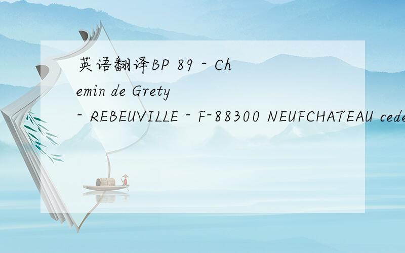 英语翻译BP 89 - Chemin de Grety - REBEUVILLE - F-88300 NEUFCHATEAU cedex 得翻译成汉语.