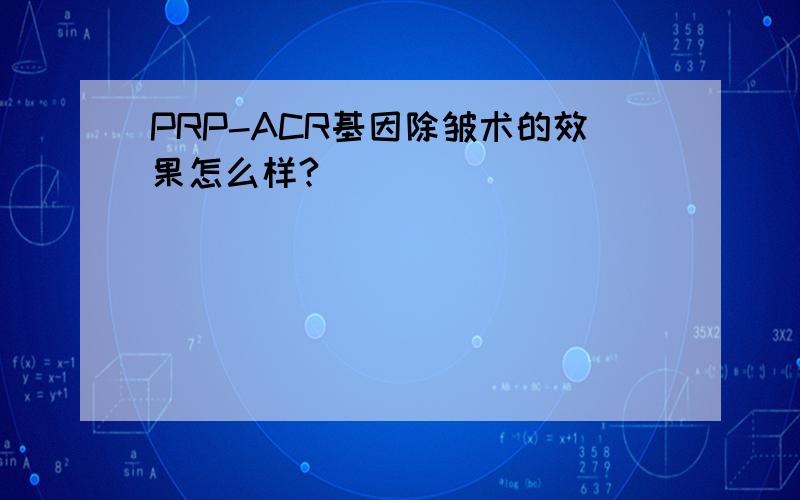 PRP-ACR基因除皱术的效果怎么样?