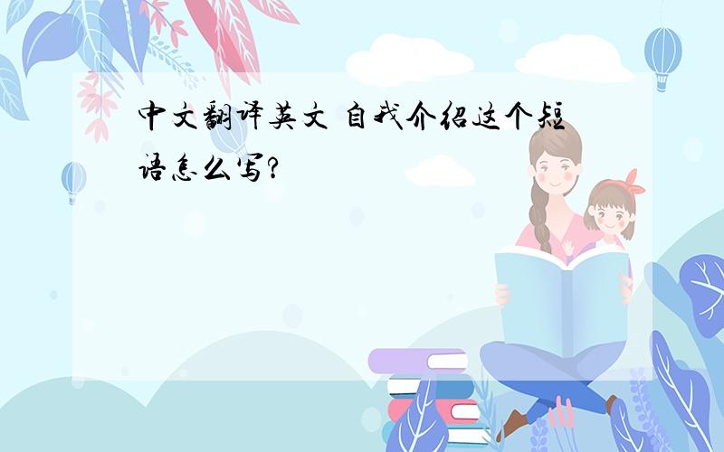 中文翻译英文 自我介绍这个短语怎么写?