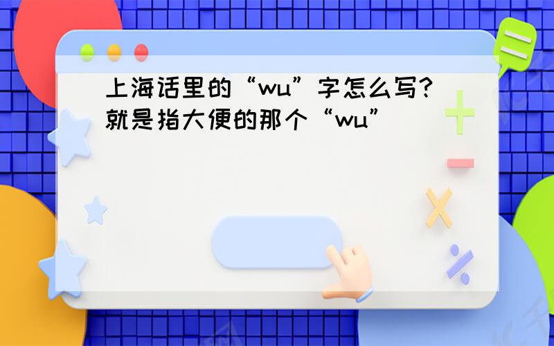 上海话里的“wu”字怎么写?就是指大便的那个“wu”