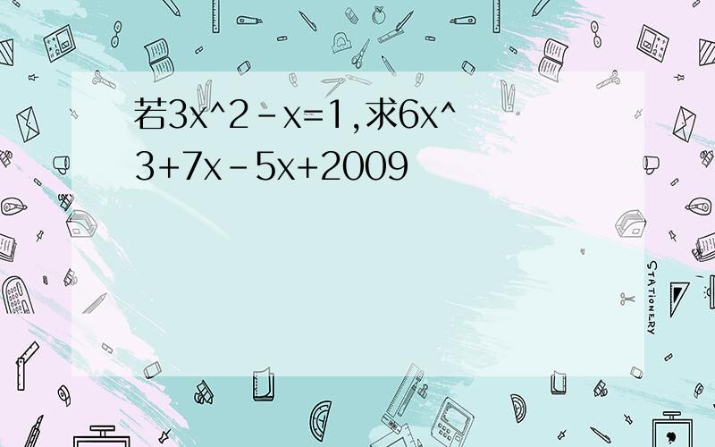 若3x^2-x=1,求6x^3+7x-5x+2009
