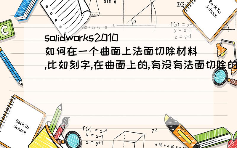 solidworks2010如何在一个曲面上法面切除材料,比如刻字,在曲面上的,有没有法面切除的功能