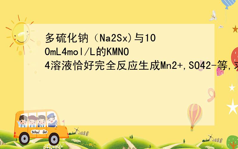 多硫化钠（Na2Sx)与100mL4mol/L的KMNO4溶液恰好完全反应生成Mn2+,SO42-等,求x的值.