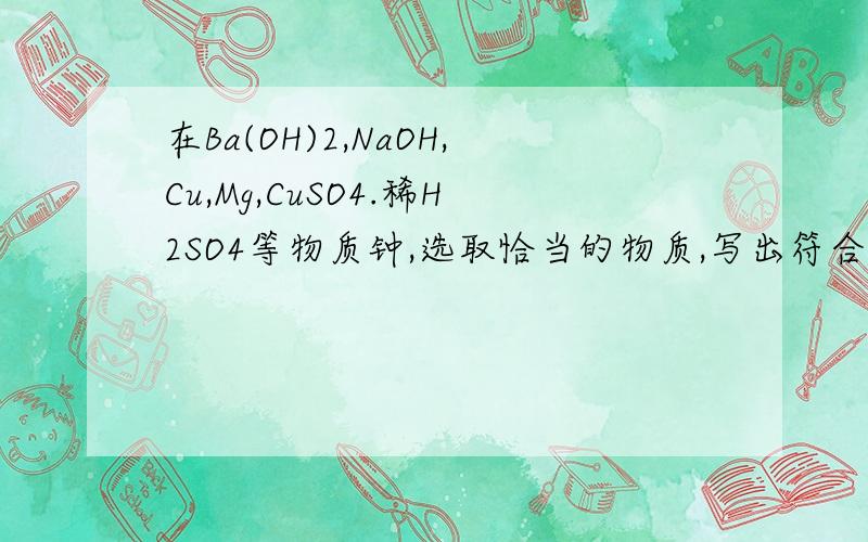 在Ba(OH)2,NaOH,Cu,Mg,CuSO4.稀H2SO4等物质钟,选取恰当的物质,写出符合下列要求得化学方程式：1 产生可以助燃的气体的分解反应2 能同时产生两种沉淀的复分解反应3 能产生白色固体的化合反应 急