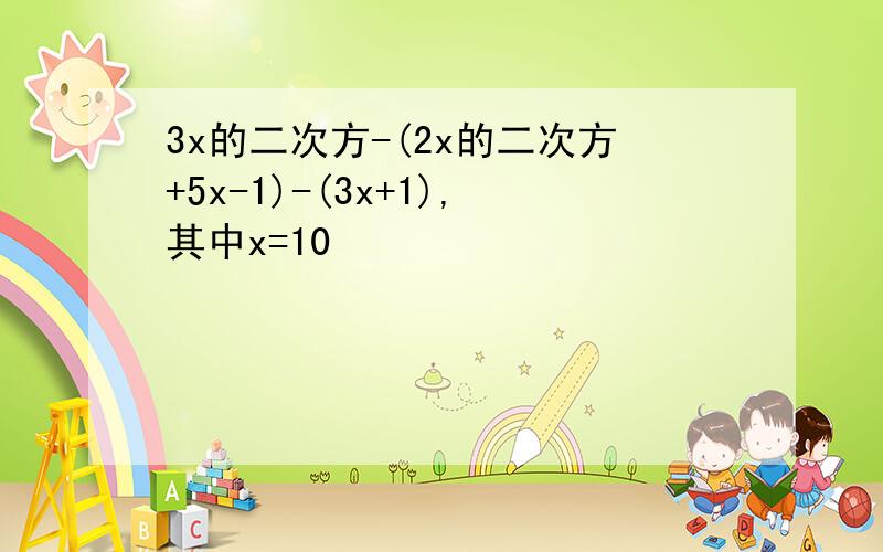 3x的二次方-(2x的二次方+5x-1)-(3x+1),其中x=10