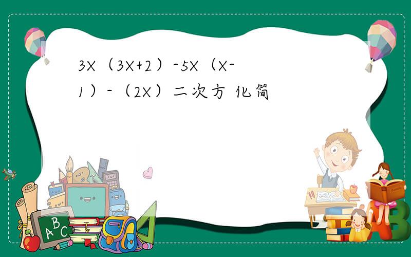 3X（3X+2）-5X（X-1）-（2X）二次方 化简