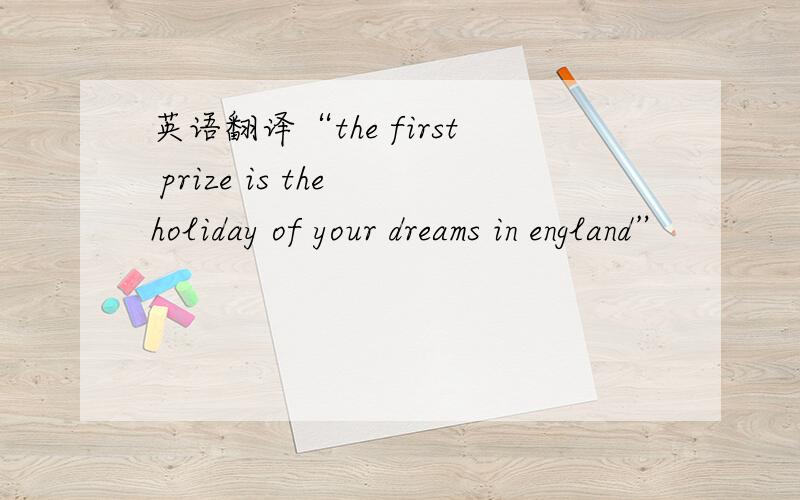 英语翻译“the first prize is the holiday of your dreams in england”