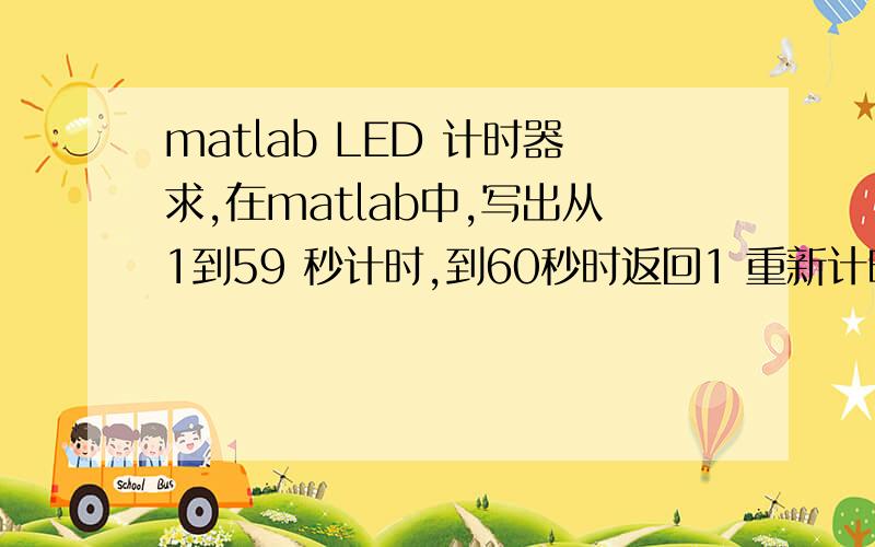 matlab LED 计时器求,在matlab中,写出从1到59 秒计时,到60秒时返回1 重新计时的程序,急