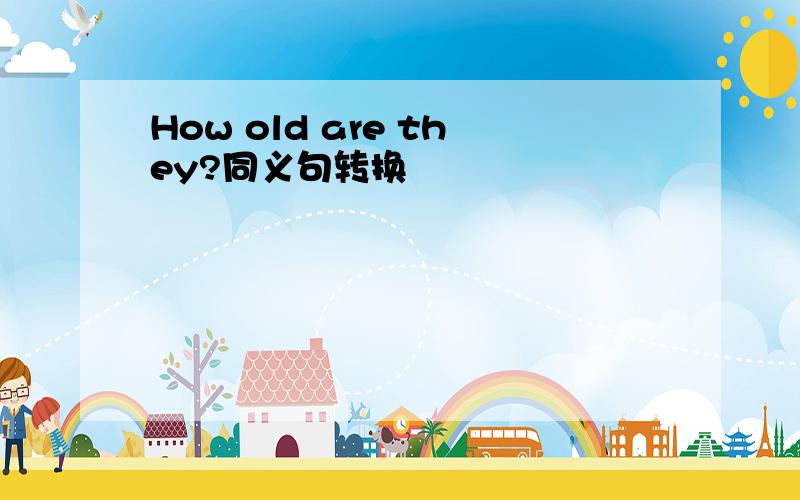 How old are they?同义句转换