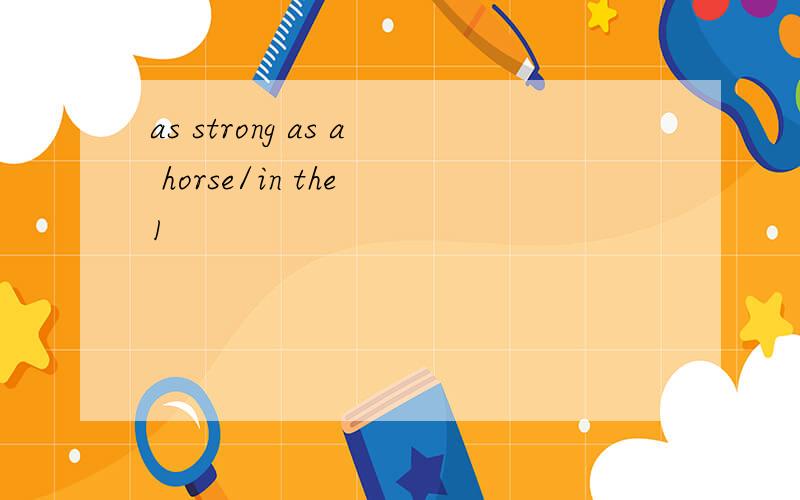 as strong as a horse/in the 1
