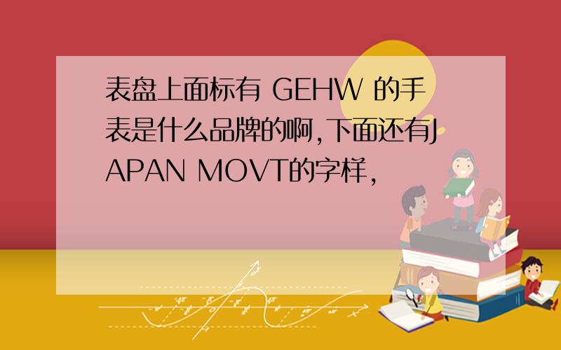 表盘上面标有 GEHW 的手表是什么品牌的啊,下面还有JAPAN MOVT的字样,