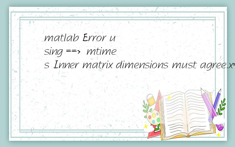 matlab Error using ==> mtimes Inner matrix dimensions must agree.x=0:pi/50:4*pi;y1=exp(x/3)*sin(3*x);y2=exp(x/3);y3=-exp(x/3);plot(x,y1,'b*',x,y2,'r.',x,y3,'r.'),grid onError using ==> mtimesInner matrix dimensions must agree.