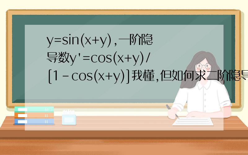 y=sin(x+y),一阶隐导数y'=cos(x+y)/[1-cos(x+y)]我懂,但如何求二阶隐导数~sin(x+y)/[cos(x+y)-1]^3