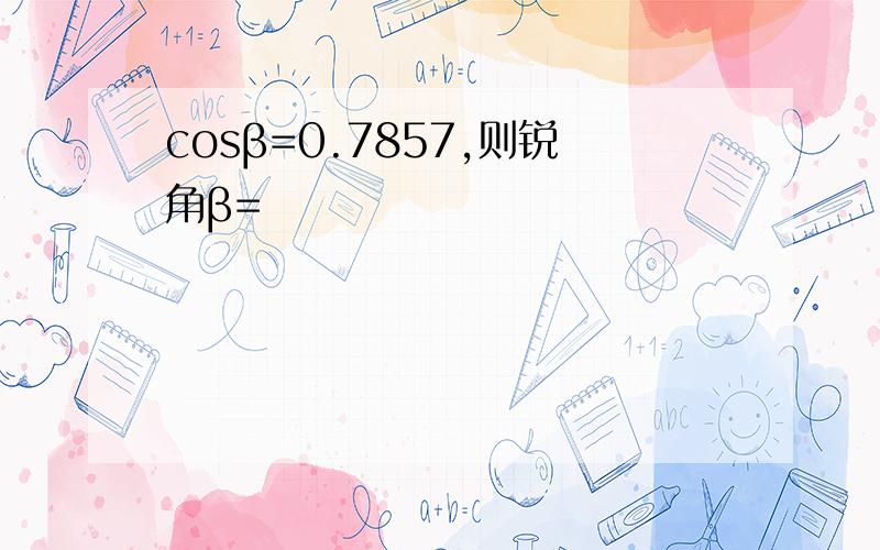 cosβ=0.7857,则锐角β=