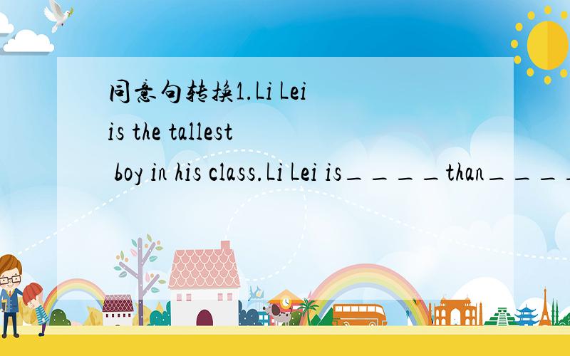 同意句转换1.Li Lei is the tallest boy in his class.Li Lei is____than____ ____ ____in his class.2.Jack is shorter than Mike.Jock____ ____ ____ ____Mike.3.This is Amy's favourite story.Amy____this story____.