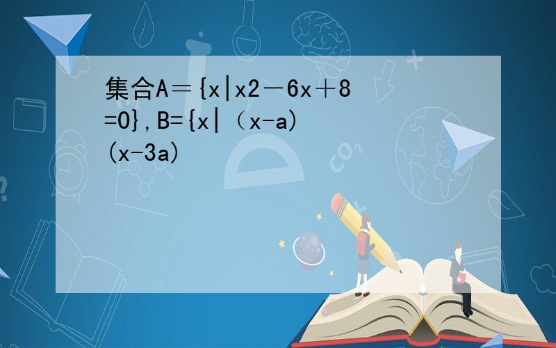 集合A＝{x|x2－6x＋8=0},B={x|（x-a)(x-3a)