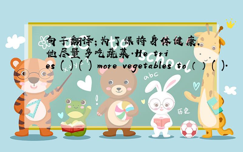 句子翻译；为了保持身体健康,他尽量多吃蔬菜.He tries ( ) ( ) more vegetables to （ ） ( ).