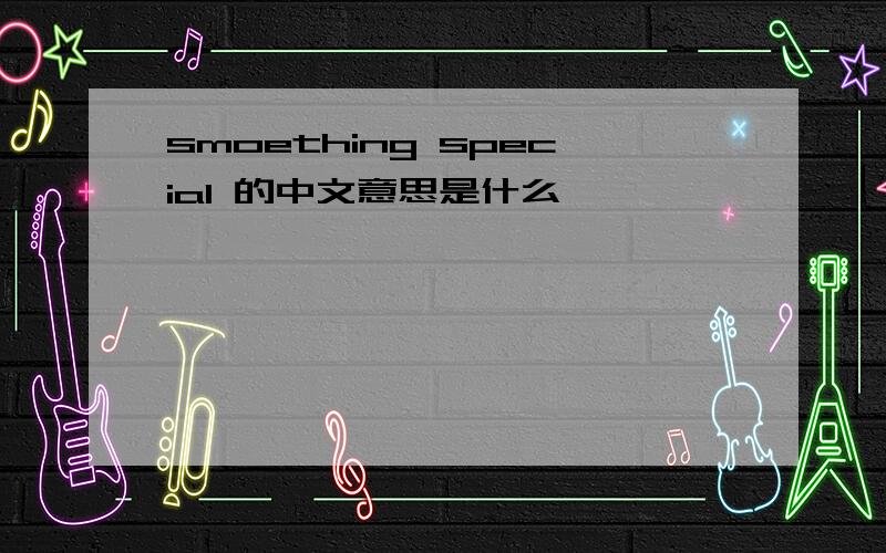 smoething special 的中文意思是什么