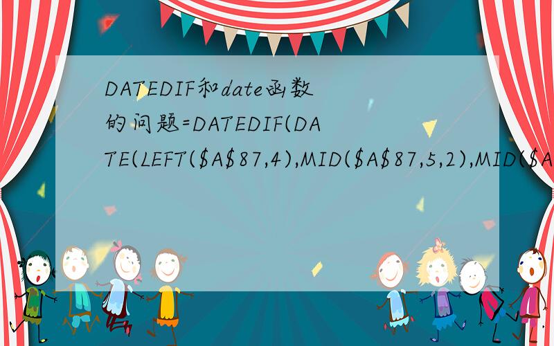 DATEDIF和date函数的问题=DATEDIF(DATE(LEFT($A$87,4),MID($A$87,5,2),MID($A$87,7,2)),DATE(LEFT(A2,4),MID(A2,5,2),MID(A2,7,2)),