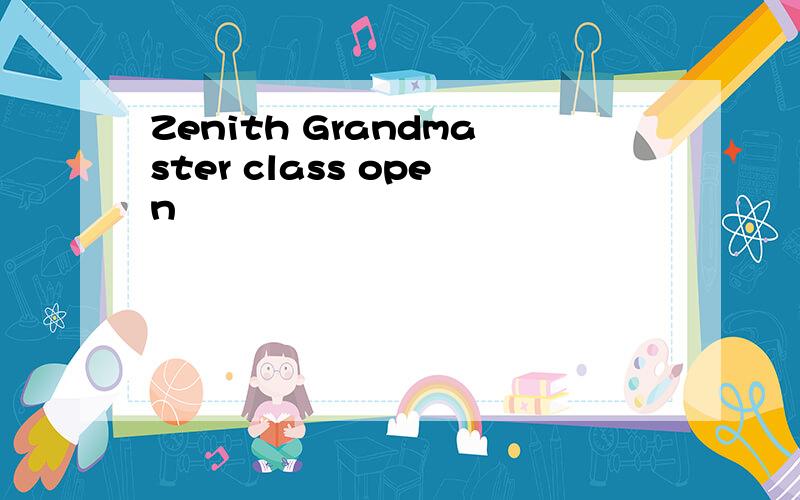 Zenith Grandmaster class open