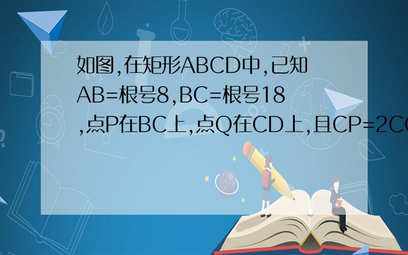 如图,在矩形ABCD中,已知AB=根号8,BC=根号18,点P在BC上,点Q在CD上,且CP=2CQ,四边形APCQ的面积是7,求BP的长