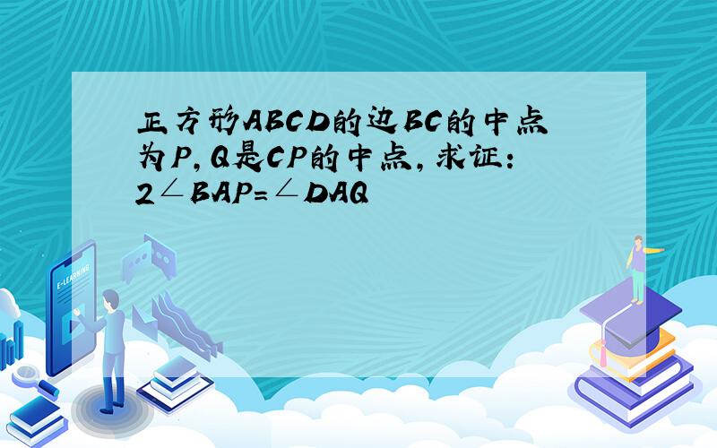 正方形ABCD的边BC的中点为P,Q是CP的中点,求证:2∠BAP=∠DAQ