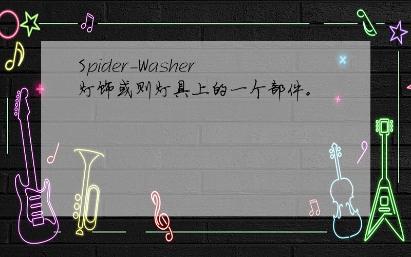 Spider-Washer 灯饰或则灯具上的一个部件。