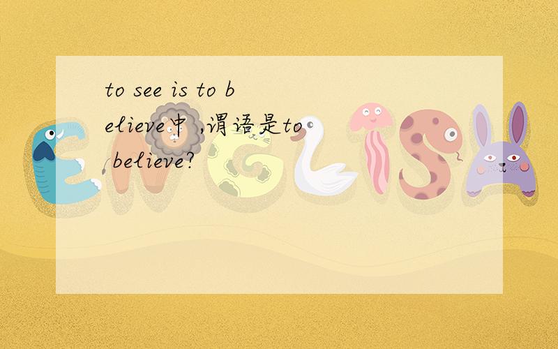 to see is to believe中 ,谓语是to believe?