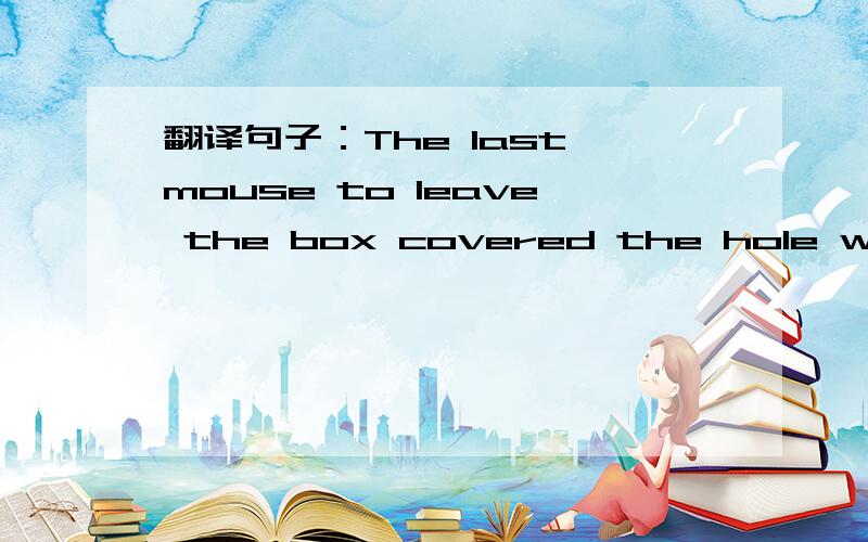 翻译句子：The last mouse to leave the box covered the hole with a leaf.