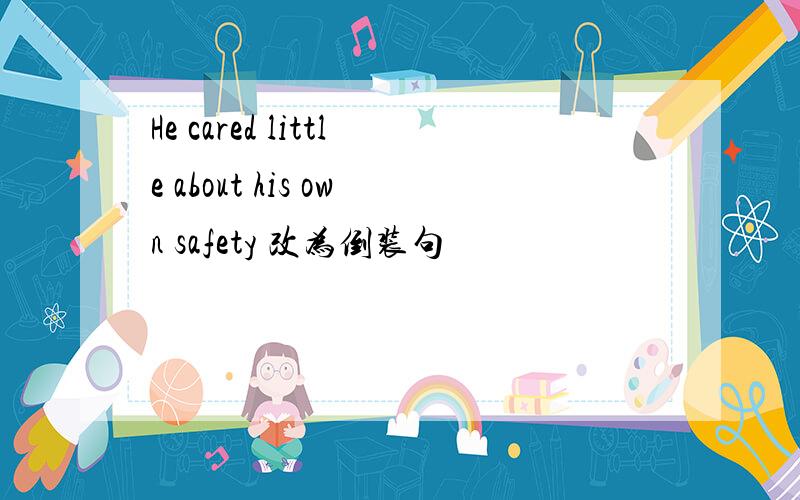 He cared little about his own safety 改为倒装句