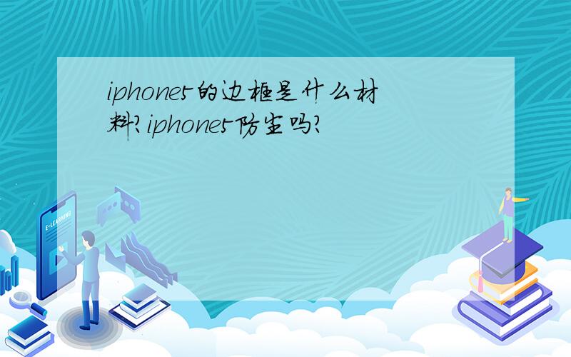 iphone5的边框是什么材料?iphone5防尘吗?