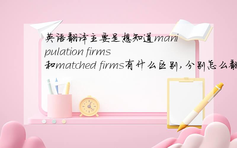 英语翻译主要是想知道manipulation firms和matched firms有什么区别,分别怎么翻译?