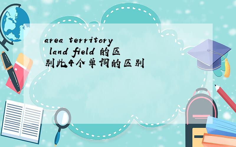 area territory land field 的区别此4个单词的区别