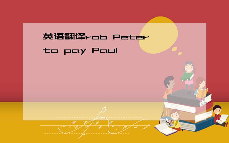 英语翻译rob Peter to pay Paul