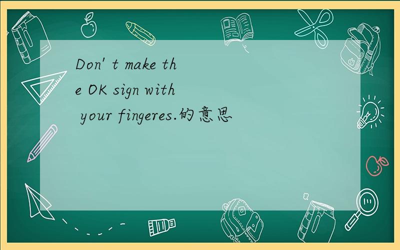 Don' t make the OK sign with your fingeres.的意思