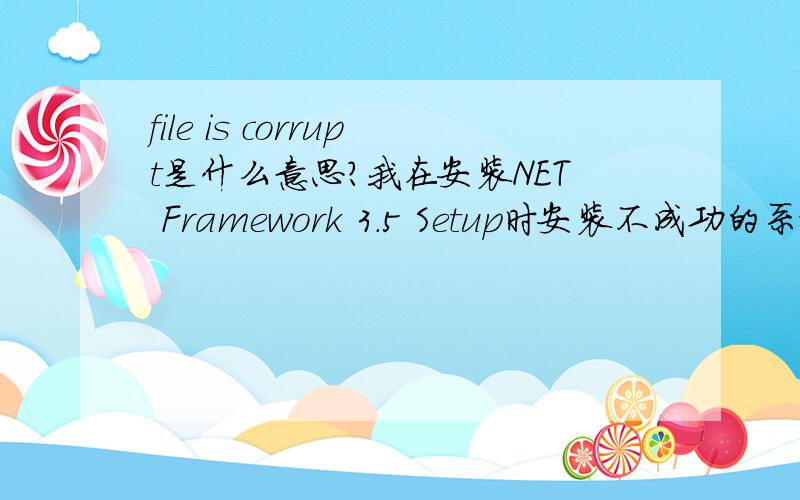 file is corrupt是什么意思?我在安装NET Framework 3.5 Setup时安装不成功的系统提示,是什么原因安装不成功我是在官网上下的啊