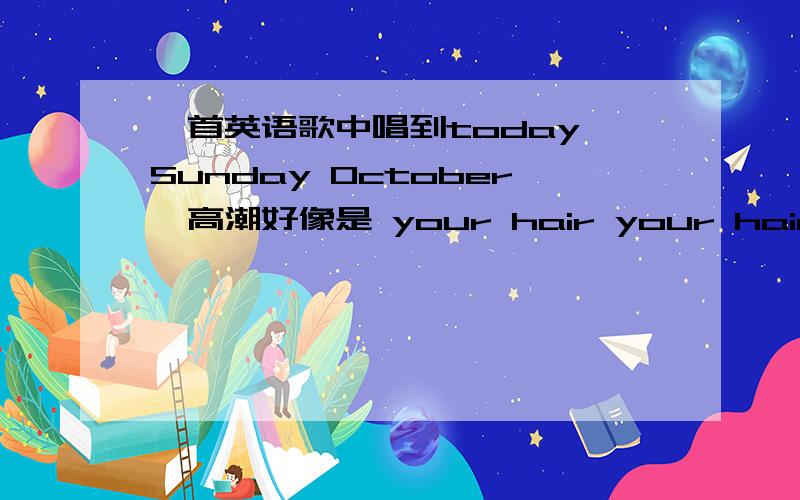 一首英语歌中唱到today Sunday October,高潮好像是 your hair your hair是什么歌?