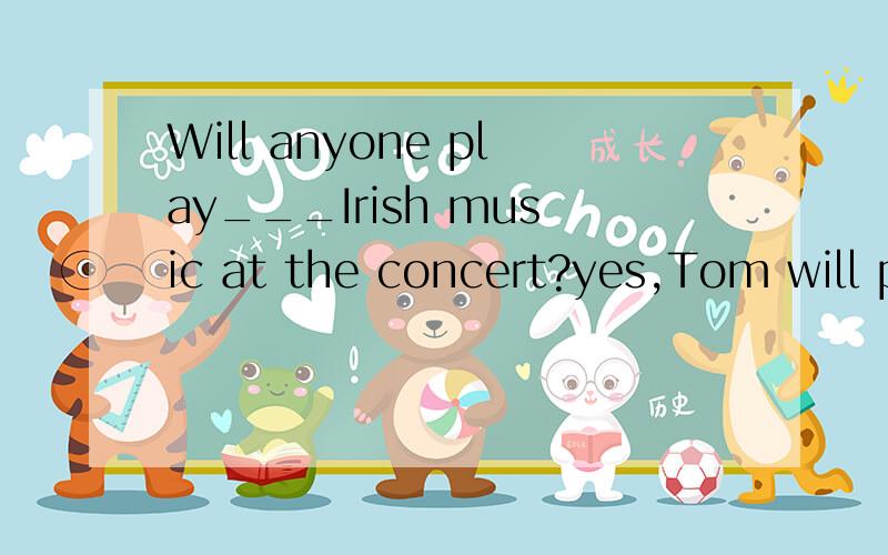 Will anyone play___Irish music at the concert?yes,Tom will play__solo.A.a a B.an an a C.the aD.a the 选哪个呢?