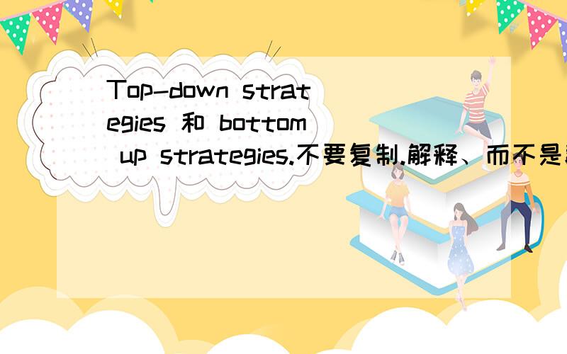 Top-down strategies 和 bottom up strategies.不要复制.解释、而不是翻译这2个词.
