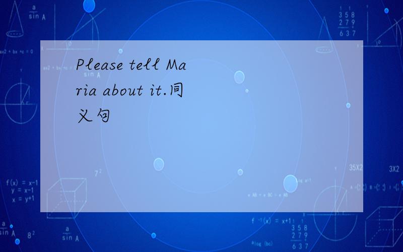 Please tell Maria about it.同义句