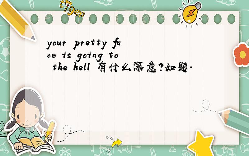 your pretty face is going to the hell 有什么深意?如题.