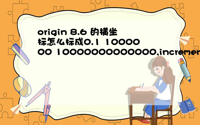 origin 8.6 的横坐标怎么标成0.1 1000000 10000000000000,increment 10000000,第一次使用,